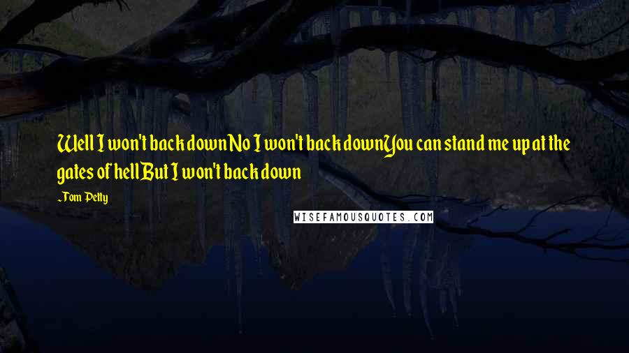 Tom Petty Quotes: Well I won't back downNo I won't back downYou can stand me up at the gates of hellBut I won't back down