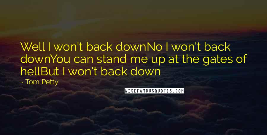 Tom Petty Quotes: Well I won't back downNo I won't back downYou can stand me up at the gates of hellBut I won't back down