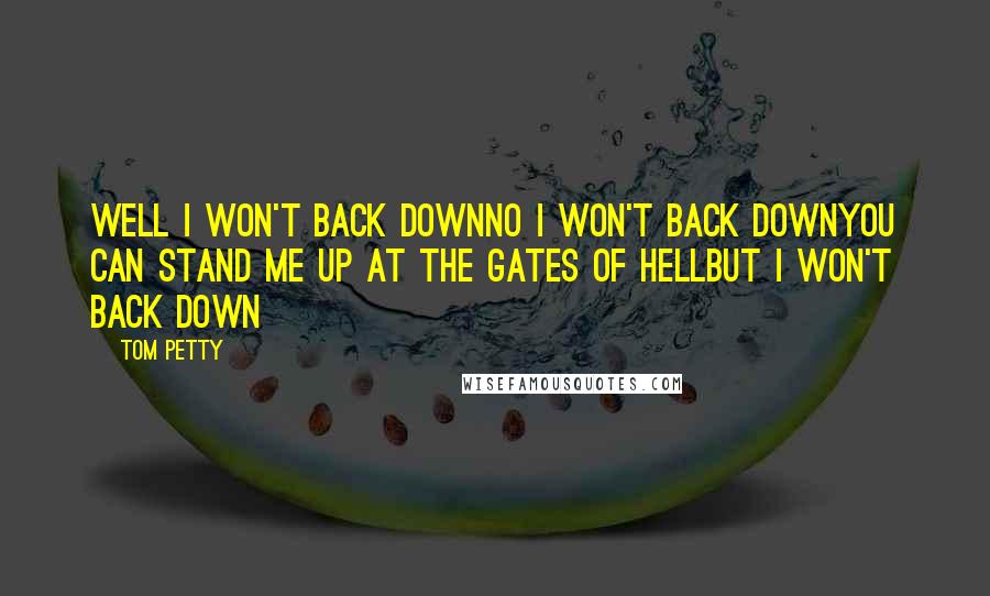 Tom Petty Quotes: Well I won't back downNo I won't back downYou can stand me up at the gates of hellBut I won't back down