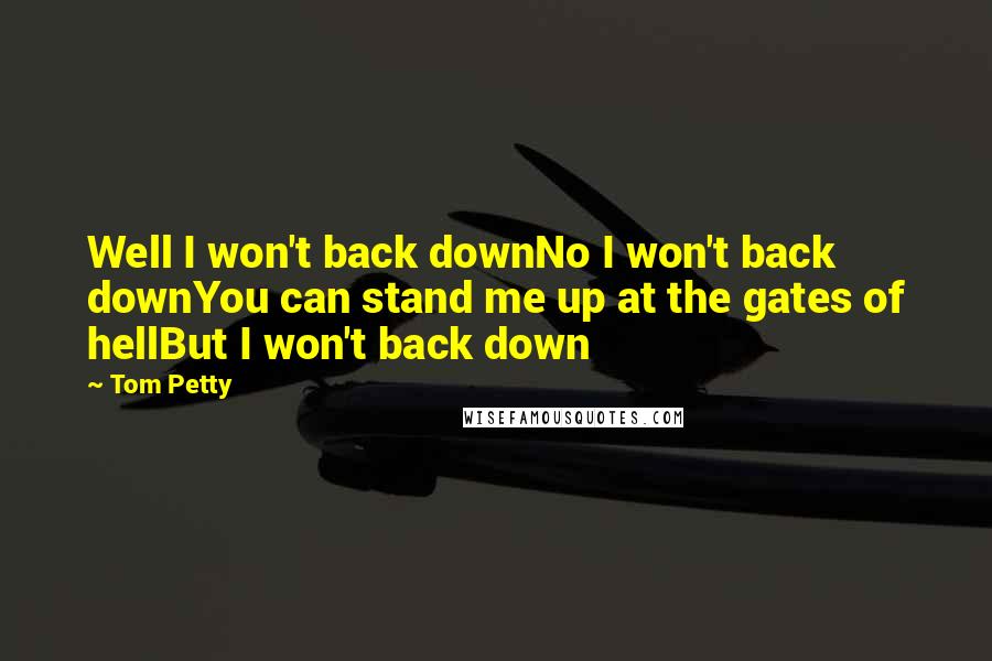Tom Petty Quotes: Well I won't back downNo I won't back downYou can stand me up at the gates of hellBut I won't back down