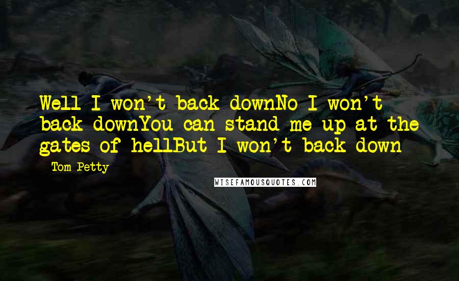 Tom Petty Quotes: Well I won't back downNo I won't back downYou can stand me up at the gates of hellBut I won't back down