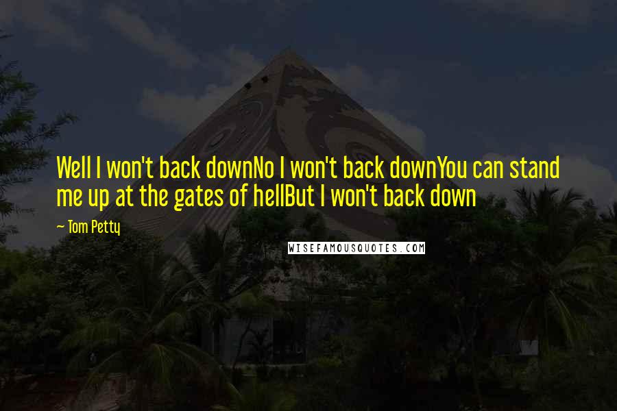 Tom Petty Quotes: Well I won't back downNo I won't back downYou can stand me up at the gates of hellBut I won't back down