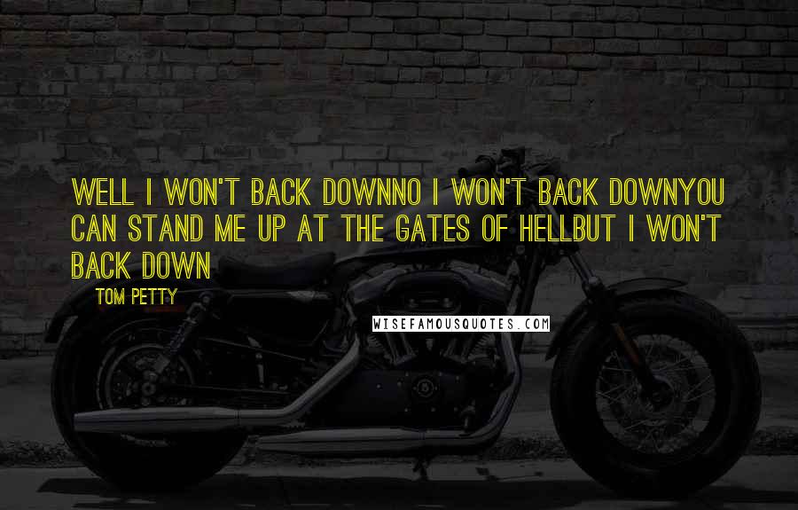 Tom Petty Quotes: Well I won't back downNo I won't back downYou can stand me up at the gates of hellBut I won't back down