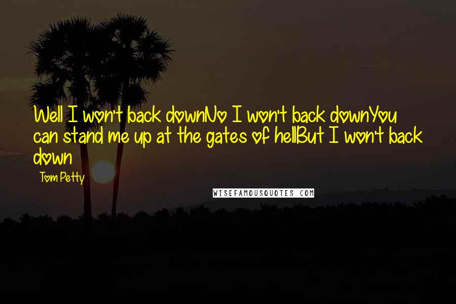 Tom Petty Quotes: Well I won't back downNo I won't back downYou can stand me up at the gates of hellBut I won't back down