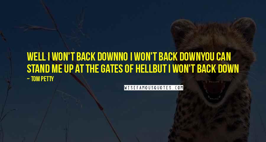 Tom Petty Quotes: Well I won't back downNo I won't back downYou can stand me up at the gates of hellBut I won't back down