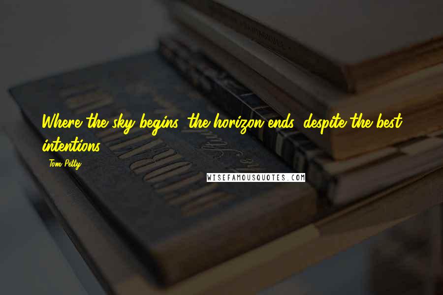 Tom Petty Quotes: Where the sky begins, the horizon ends, despite the best intentions.