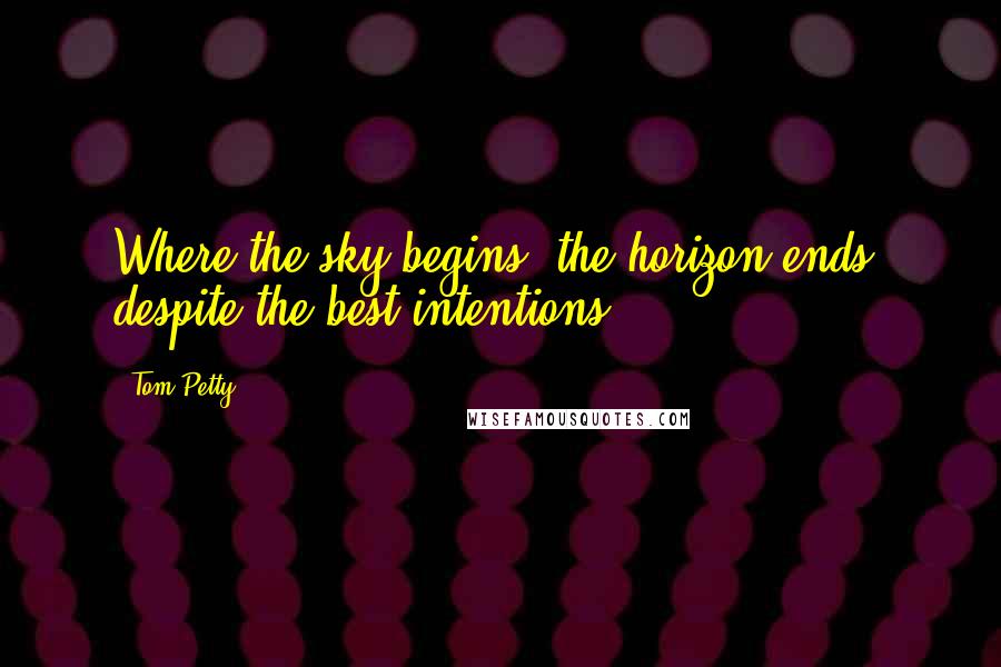 Tom Petty Quotes: Where the sky begins, the horizon ends, despite the best intentions.