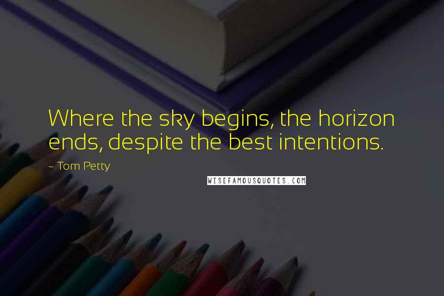Tom Petty Quotes: Where the sky begins, the horizon ends, despite the best intentions.