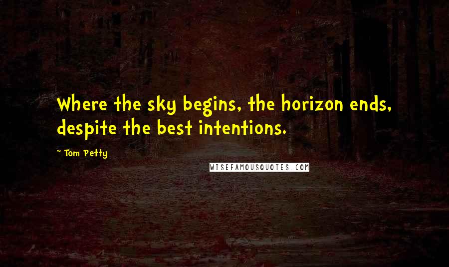 Tom Petty Quotes: Where the sky begins, the horizon ends, despite the best intentions.