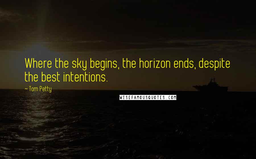 Tom Petty Quotes: Where the sky begins, the horizon ends, despite the best intentions.