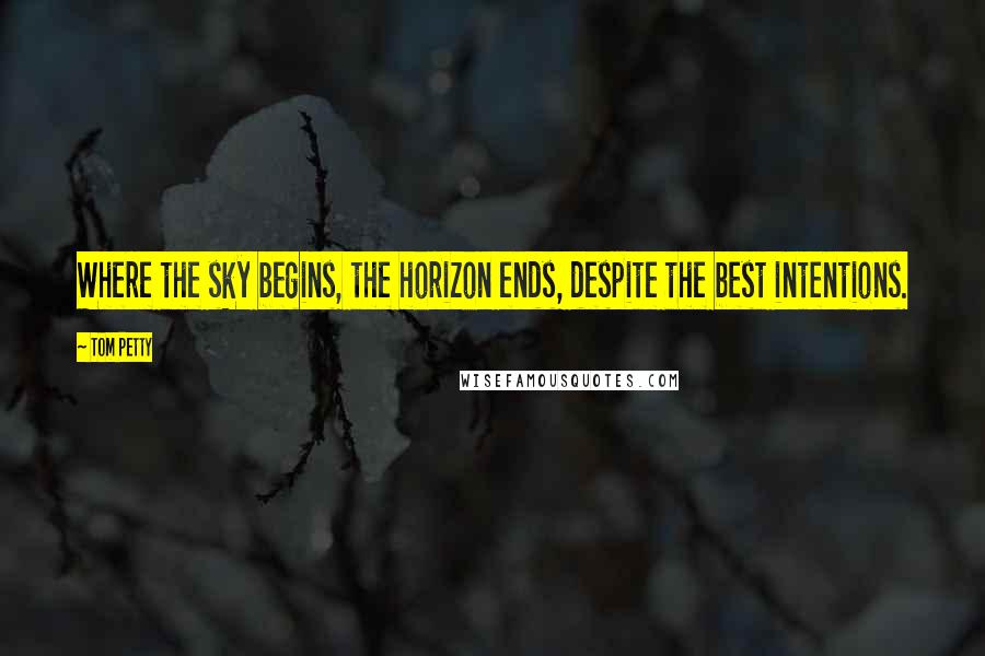 Tom Petty Quotes: Where the sky begins, the horizon ends, despite the best intentions.