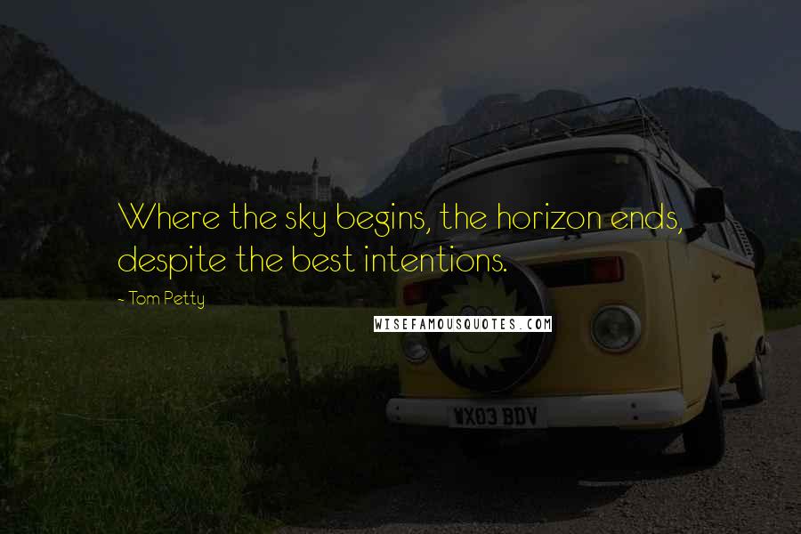 Tom Petty Quotes: Where the sky begins, the horizon ends, despite the best intentions.