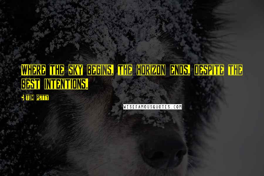 Tom Petty Quotes: Where the sky begins, the horizon ends, despite the best intentions.