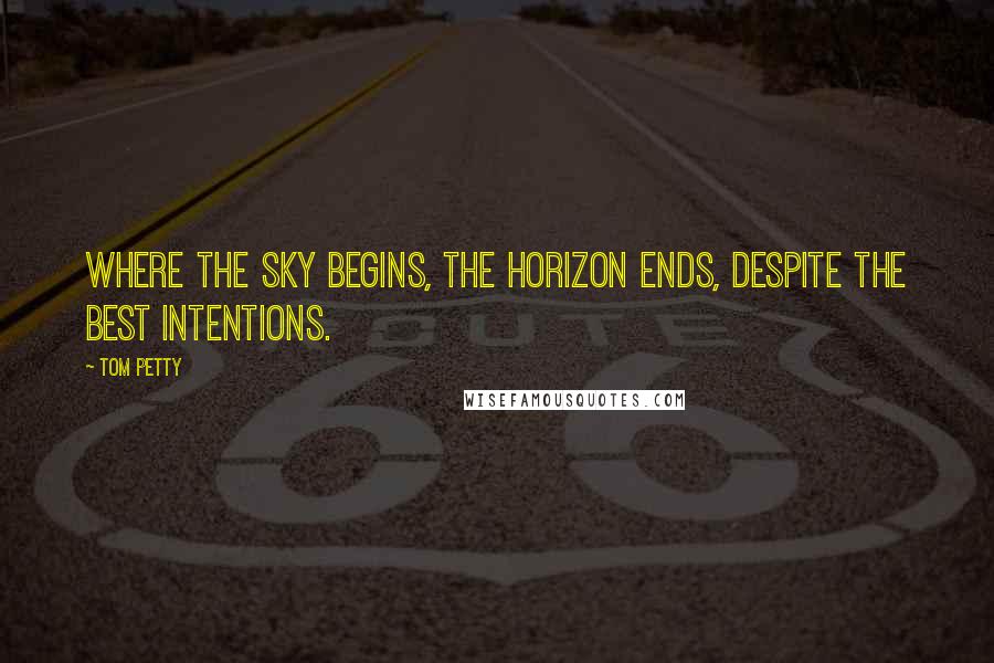 Tom Petty Quotes: Where the sky begins, the horizon ends, despite the best intentions.