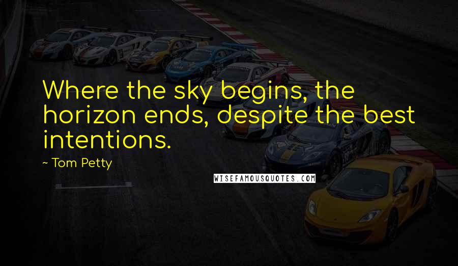 Tom Petty Quotes: Where the sky begins, the horizon ends, despite the best intentions.