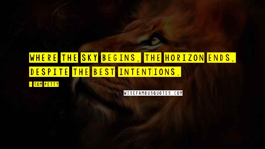 Tom Petty Quotes: Where the sky begins, the horizon ends, despite the best intentions.