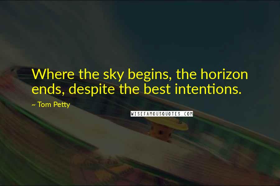 Tom Petty Quotes: Where the sky begins, the horizon ends, despite the best intentions.