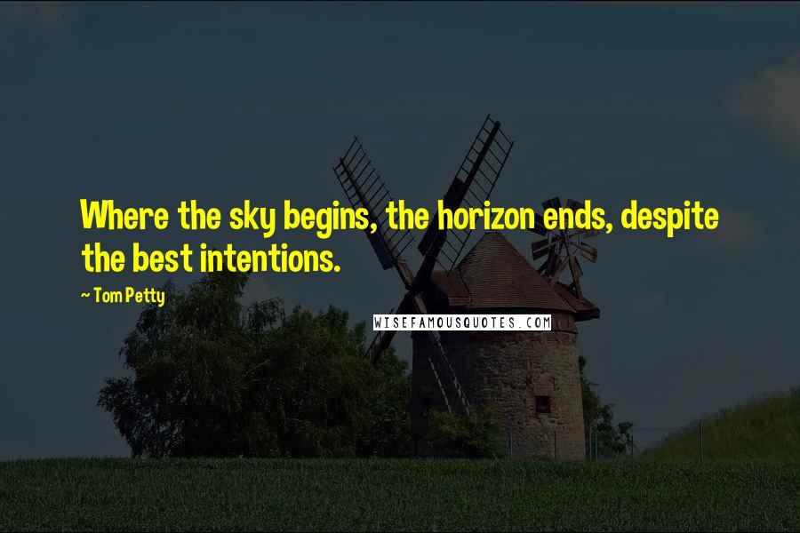 Tom Petty Quotes: Where the sky begins, the horizon ends, despite the best intentions.