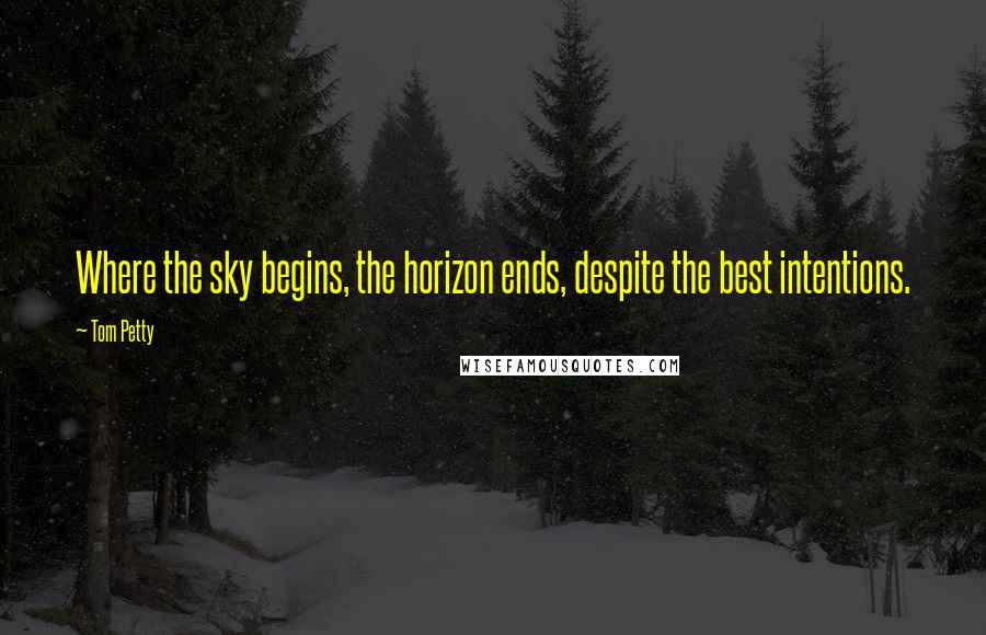 Tom Petty Quotes: Where the sky begins, the horizon ends, despite the best intentions.