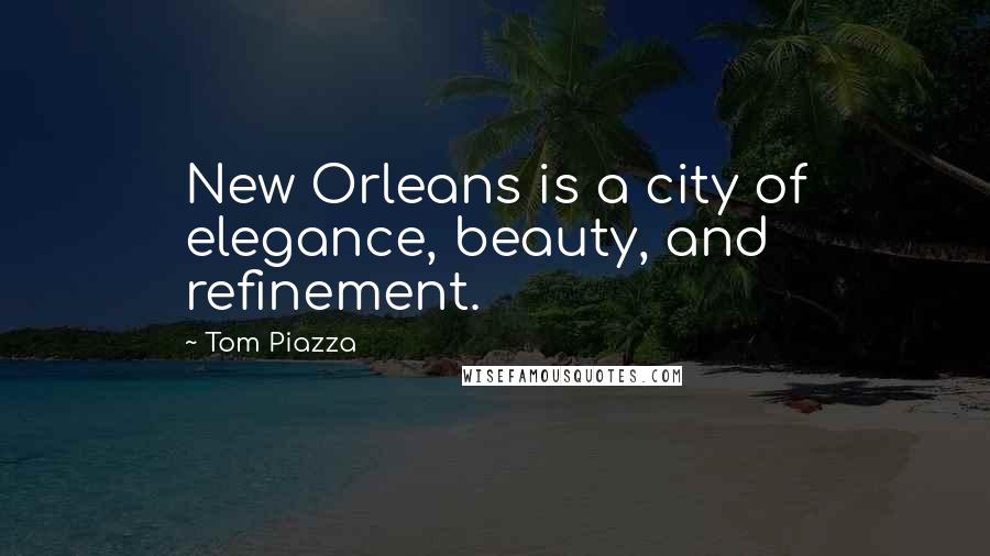 Tom Piazza Quotes: New Orleans is a city of elegance, beauty, and refinement.