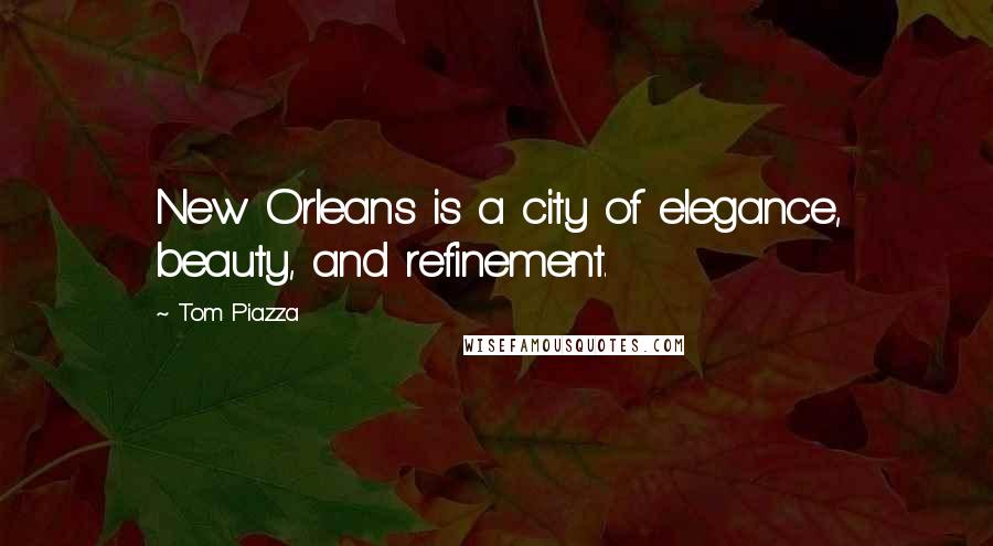 Tom Piazza Quotes: New Orleans is a city of elegance, beauty, and refinement.