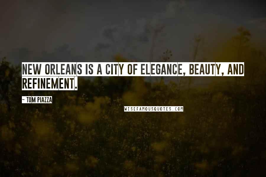 Tom Piazza Quotes: New Orleans is a city of elegance, beauty, and refinement.