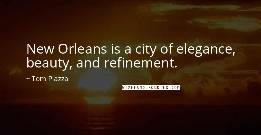 Tom Piazza Quotes: New Orleans is a city of elegance, beauty, and refinement.