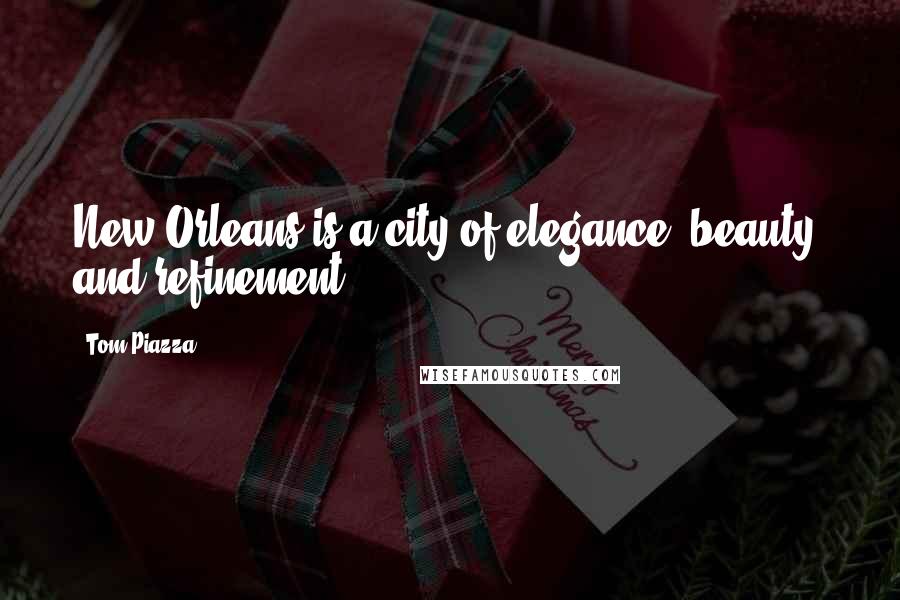 Tom Piazza Quotes: New Orleans is a city of elegance, beauty, and refinement.