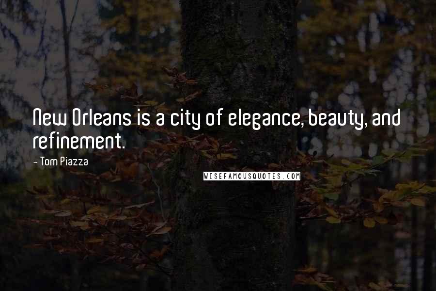 Tom Piazza Quotes: New Orleans is a city of elegance, beauty, and refinement.