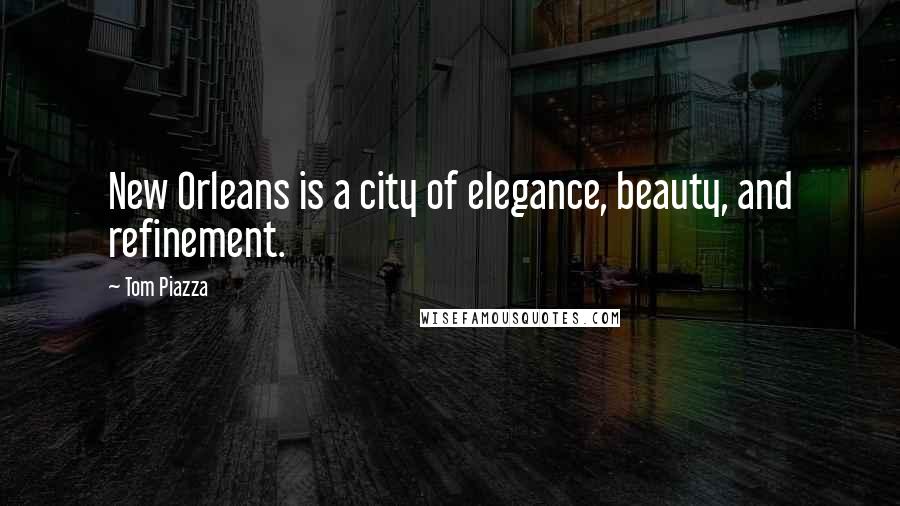 Tom Piazza Quotes: New Orleans is a city of elegance, beauty, and refinement.