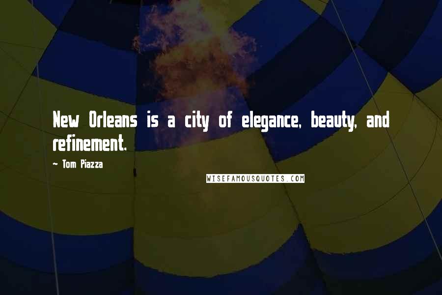 Tom Piazza Quotes: New Orleans is a city of elegance, beauty, and refinement.