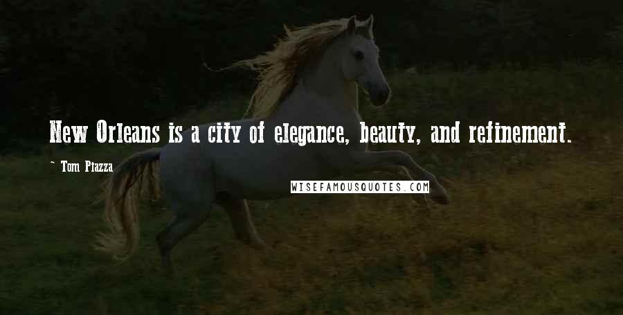 Tom Piazza Quotes: New Orleans is a city of elegance, beauty, and refinement.