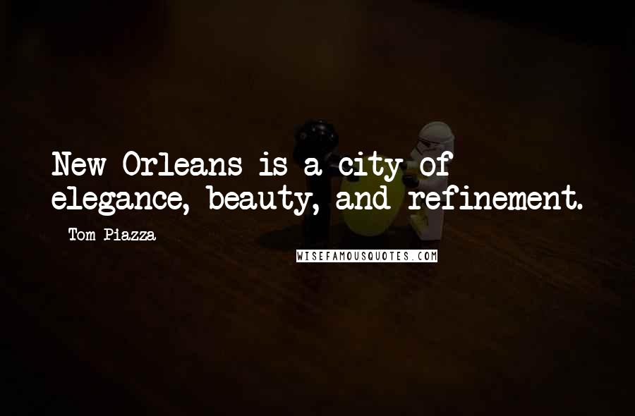 Tom Piazza Quotes: New Orleans is a city of elegance, beauty, and refinement.