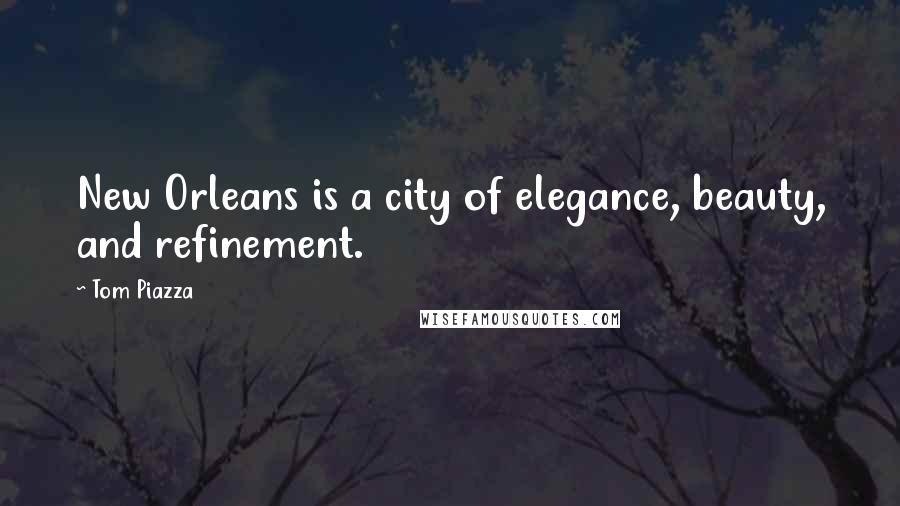 Tom Piazza Quotes: New Orleans is a city of elegance, beauty, and refinement.