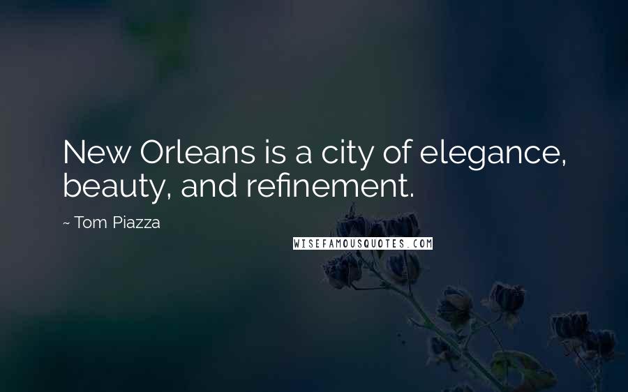 Tom Piazza Quotes: New Orleans is a city of elegance, beauty, and refinement.