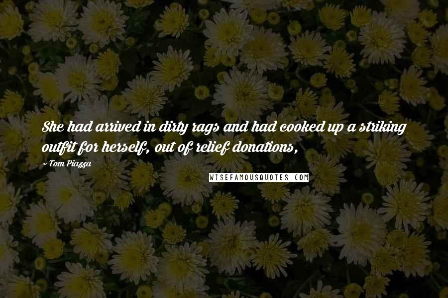 Tom Piazza Quotes: She had arrived in dirty rags and had cooked up a striking outfit for herself, out of relief donations,