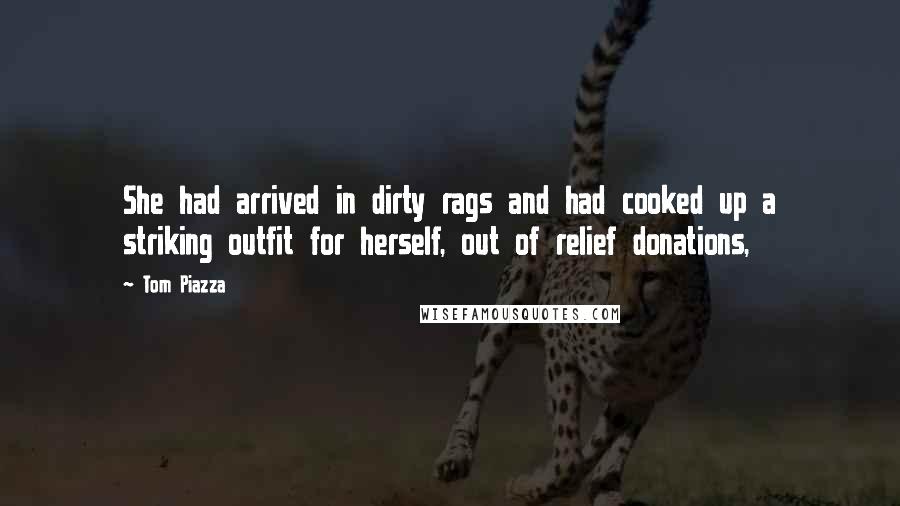 Tom Piazza Quotes: She had arrived in dirty rags and had cooked up a striking outfit for herself, out of relief donations,