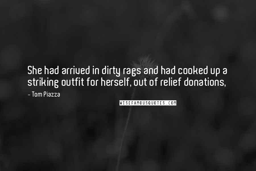 Tom Piazza Quotes: She had arrived in dirty rags and had cooked up a striking outfit for herself, out of relief donations,
