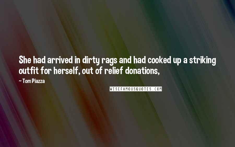 Tom Piazza Quotes: She had arrived in dirty rags and had cooked up a striking outfit for herself, out of relief donations,