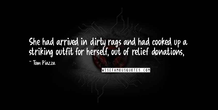 Tom Piazza Quotes: She had arrived in dirty rags and had cooked up a striking outfit for herself, out of relief donations,