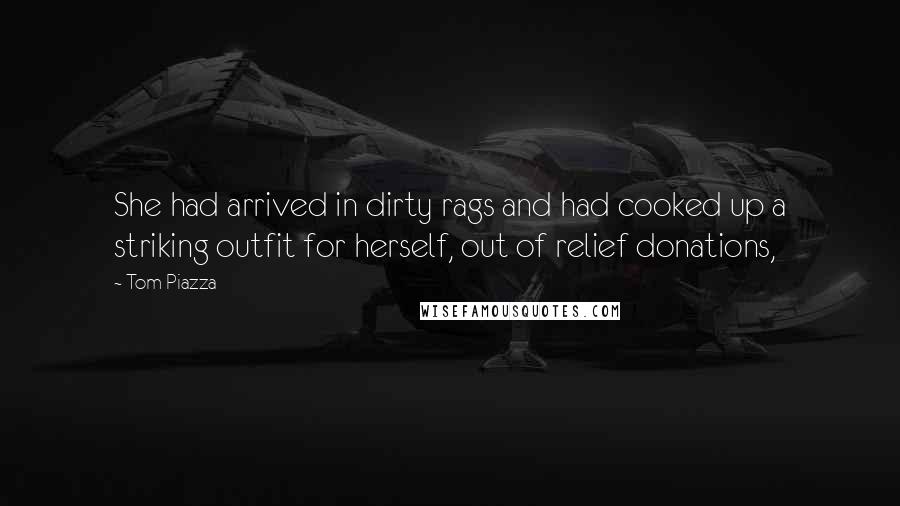 Tom Piazza Quotes: She had arrived in dirty rags and had cooked up a striking outfit for herself, out of relief donations,