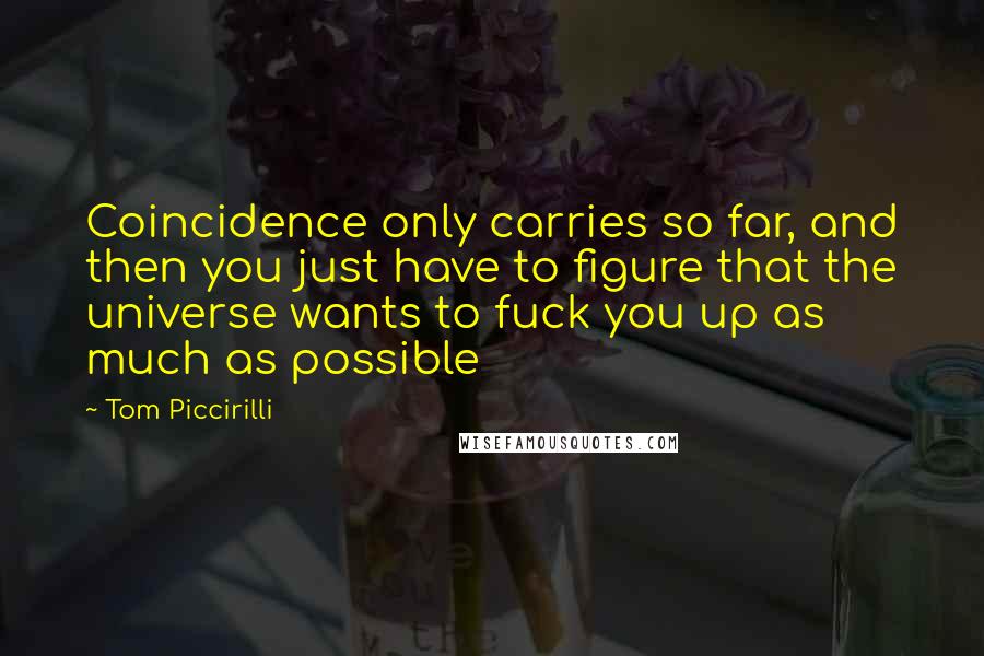 Tom Piccirilli Quotes: Coincidence only carries so far, and then you just have to figure that the universe wants to fuck you up as much as possible