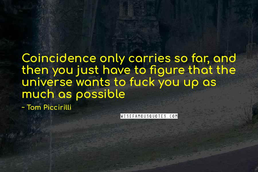 Tom Piccirilli Quotes: Coincidence only carries so far, and then you just have to figure that the universe wants to fuck you up as much as possible