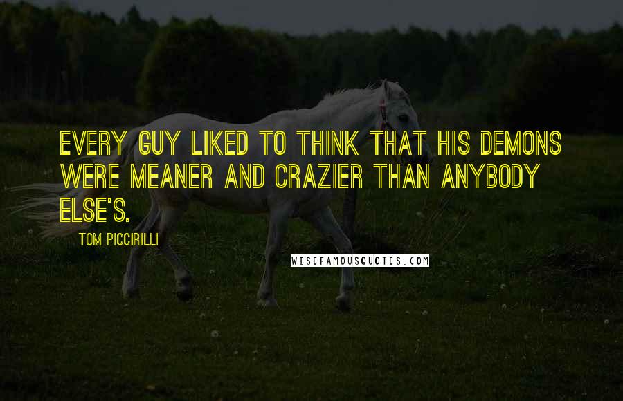 Tom Piccirilli Quotes: Every guy liked to think that his demons were meaner and crazier than anybody else's.