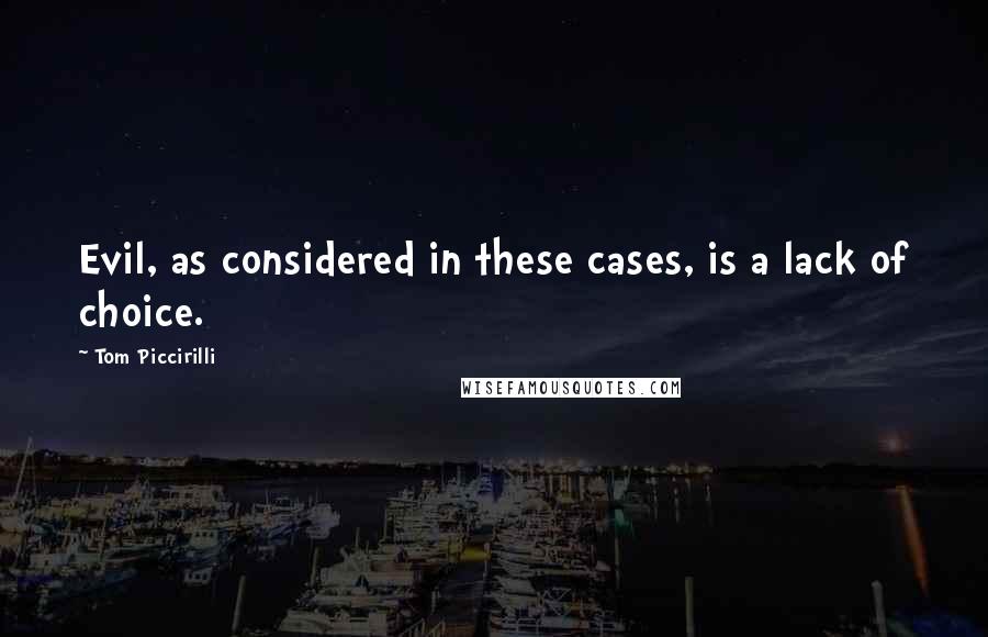 Tom Piccirilli Quotes: Evil, as considered in these cases, is a lack of choice.