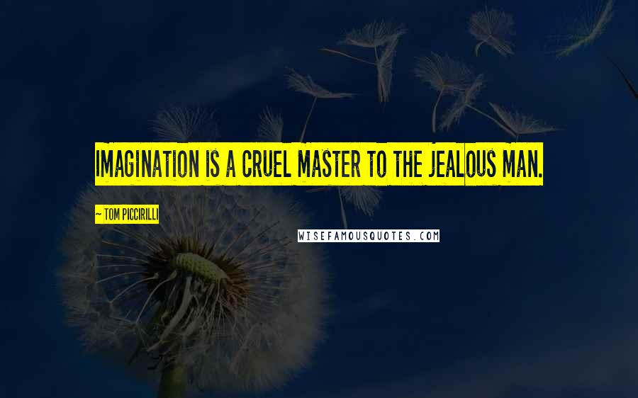 Tom Piccirilli Quotes: Imagination is a cruel master to the jealous man.