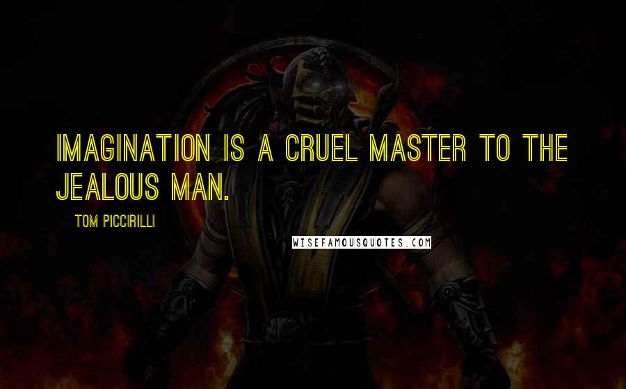 Tom Piccirilli Quotes: Imagination is a cruel master to the jealous man.