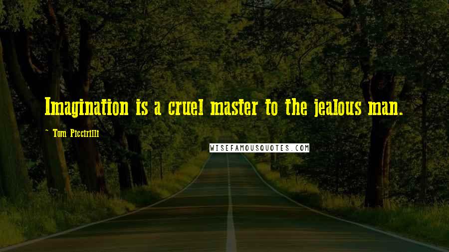 Tom Piccirilli Quotes: Imagination is a cruel master to the jealous man.