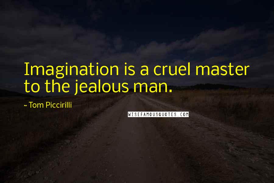 Tom Piccirilli Quotes: Imagination is a cruel master to the jealous man.