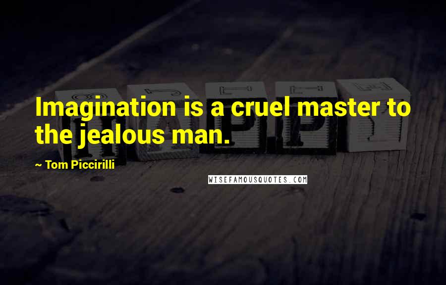 Tom Piccirilli Quotes: Imagination is a cruel master to the jealous man.